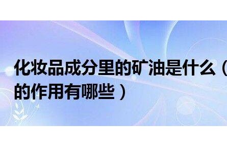 化妝品成分里的礦油是什么（礦油在化妝品中的作用有哪些）