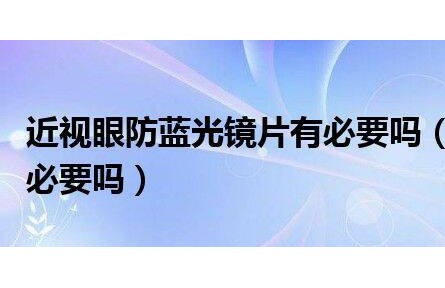 近視眼防藍(lán)光鏡片有必要嗎（鏡片防藍(lán)光的有必要嗎）