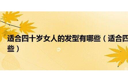適合四十歲女人的發(fā)型有哪些（適合四十歲女人的發(fā)型有哪些）